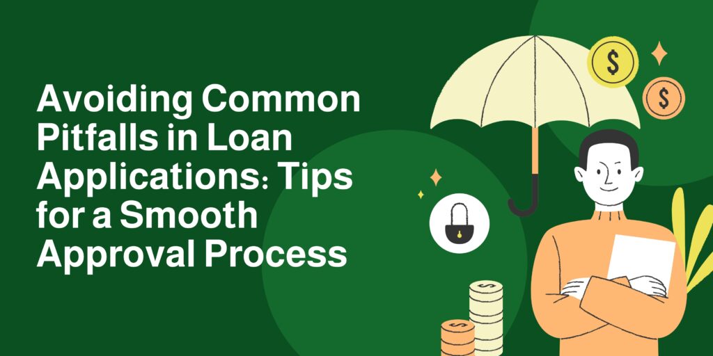 Avoiding Common Pitfalls in Loan Applications: Tips for a Smooth Approval Process